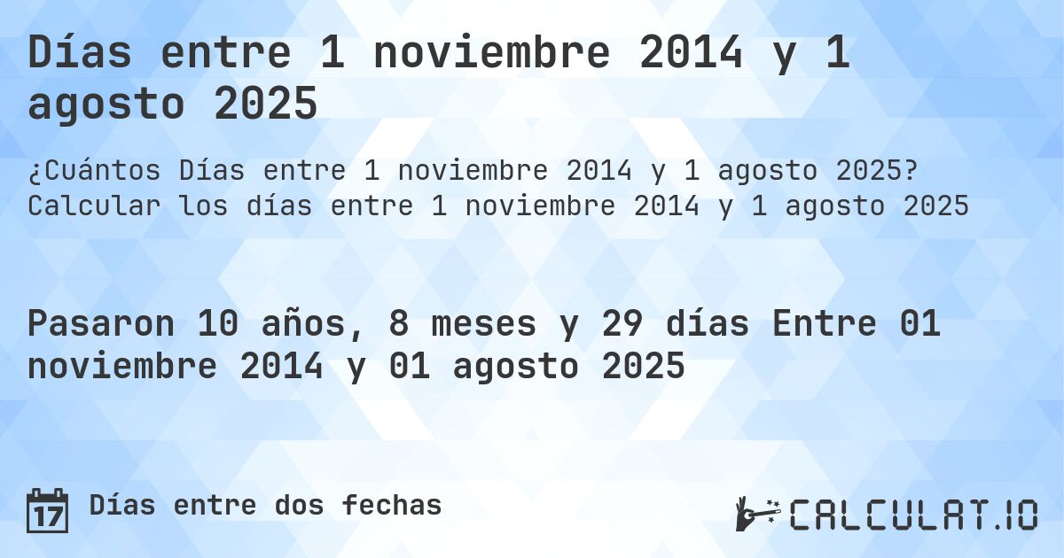 Días entre 1 noviembre 2014 y 1 agosto 2025. Calcular los días entre 1 noviembre 2014 y 1 agosto 2025