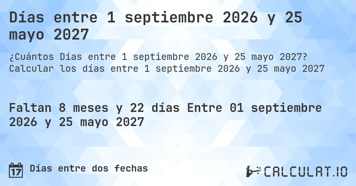 Días entre 1 septiembre 2026 y 25 mayo 2027. Calcular los días entre 1 septiembre 2026 y 25 mayo 2027