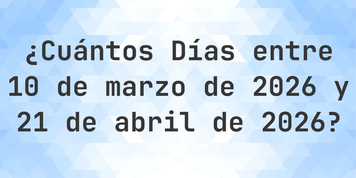 Días entre 10 marzo 2026 y 21 abril 2026 - Calculatio