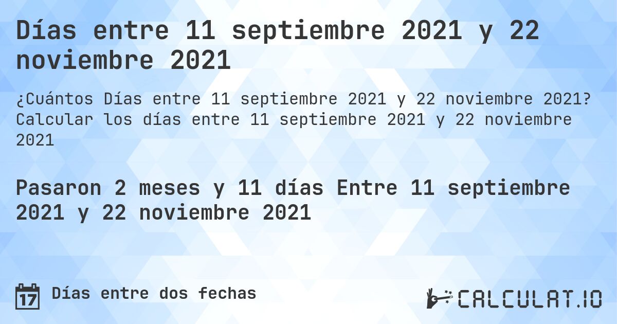 Días entre 11 septiembre 2021 y 22 noviembre 2021. Calcular los días entre 11 septiembre 2021 y 22 noviembre 2021