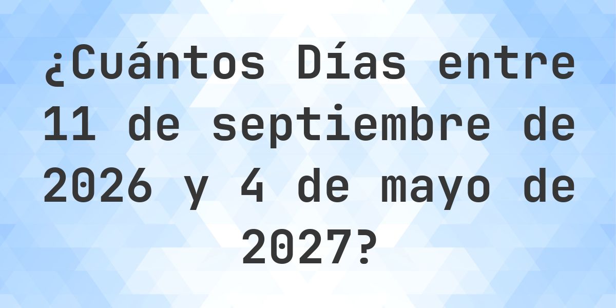 Días entre 11 septiembre 2026 y 4 mayo 2027 - Calculatio