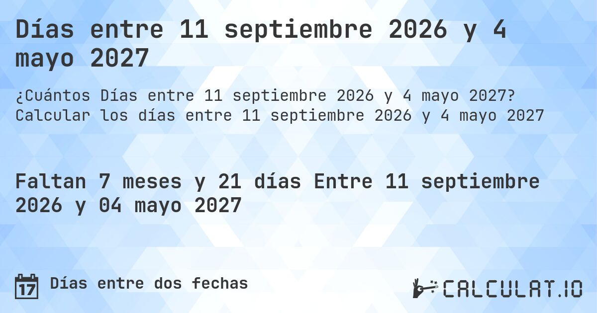 Días entre 11 septiembre 2026 y 4 mayo 2027. Calcular los días entre 11 septiembre 2026 y 4 mayo 2027