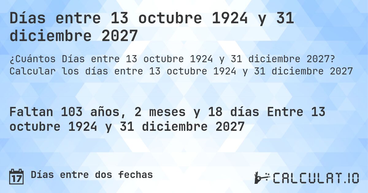 Días entre 13 octubre 1924 y 31 diciembre 2027. Calcular los días entre 13 octubre 1924 y 31 diciembre 2027
