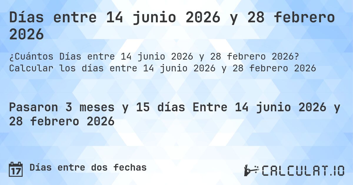 Días entre 14 junio 2026 y 28 febrero 2026. Calcular los días entre 14 junio 2026 y 28 febrero 2026