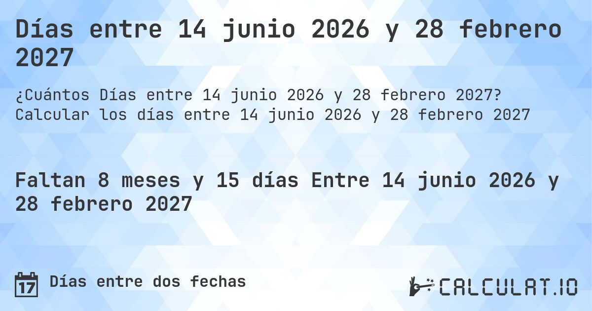 Días entre 14 junio 2026 y 28 febrero 2027. Calcular los días entre 14 junio 2026 y 28 febrero 2027
