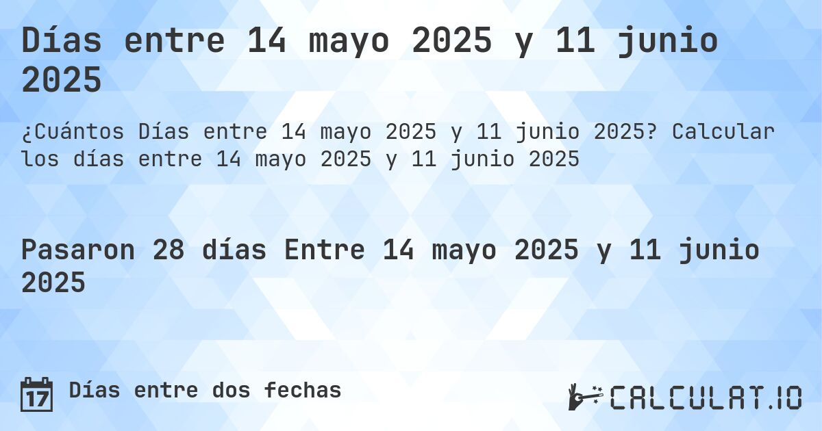 Días entre 14 mayo 2025 y 11 junio 2025. Calcular los días entre 14 mayo 2025 y 11 junio 2025