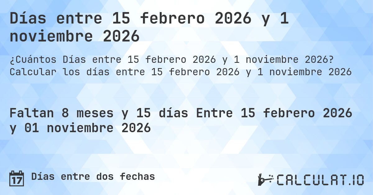 Días entre 15 febrero 2026 y 1 noviembre 2026. Calcular los días entre 15 febrero 2026 y 1 noviembre 2026