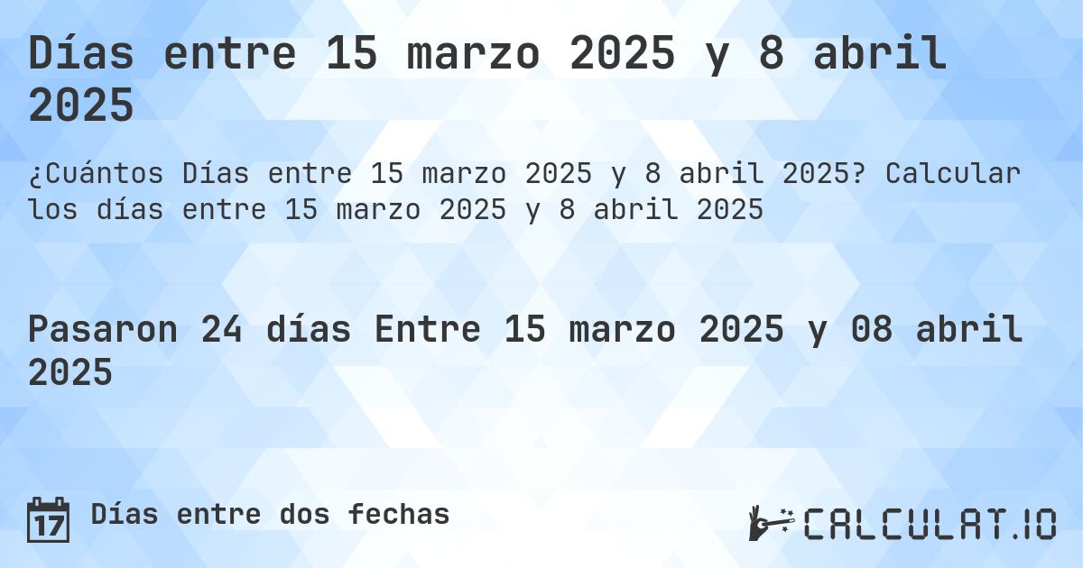 Días entre 15 marzo 2025 y 8 abril 2025. Calcular los días entre 15 marzo 2025 y 8 abril 2025