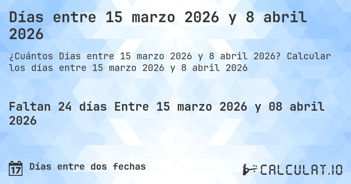Días entre 15 marzo 2026 y 8 abril 2026. Calcular los días entre 15 marzo 2026 y 8 abril 2026