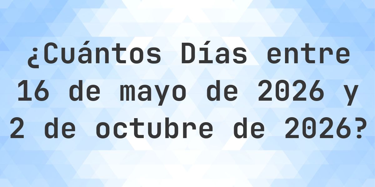 Días entre 16 mayo 2026 y 2 octubre 2026 - Calculatio