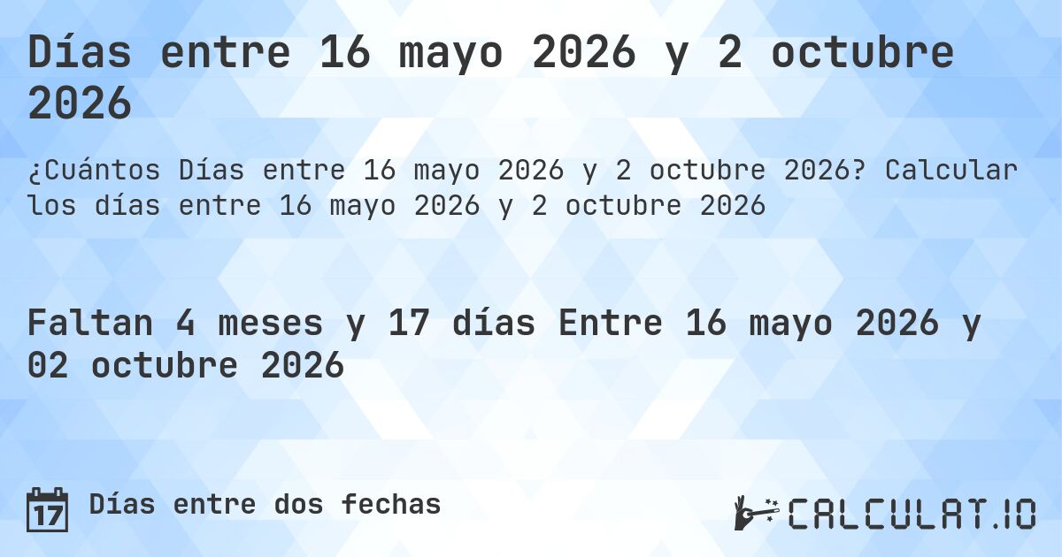 Días entre 16 mayo 2026 y 2 octubre 2026. Calcular los días entre 16 mayo 2026 y 2 octubre 2026