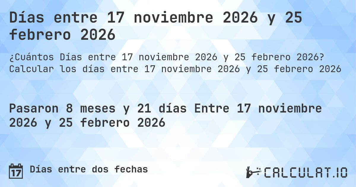 Días entre 17 noviembre 2026 y 25 febrero 2026. Calcular los días entre 17 noviembre 2026 y 25 febrero 2026