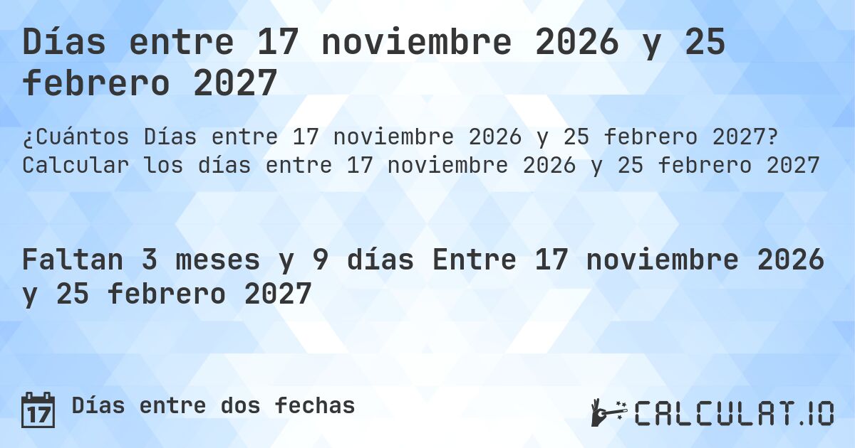 Días entre 17 noviembre 2026 y 25 febrero 2027. Calcular los días entre 17 noviembre 2026 y 25 febrero 2027