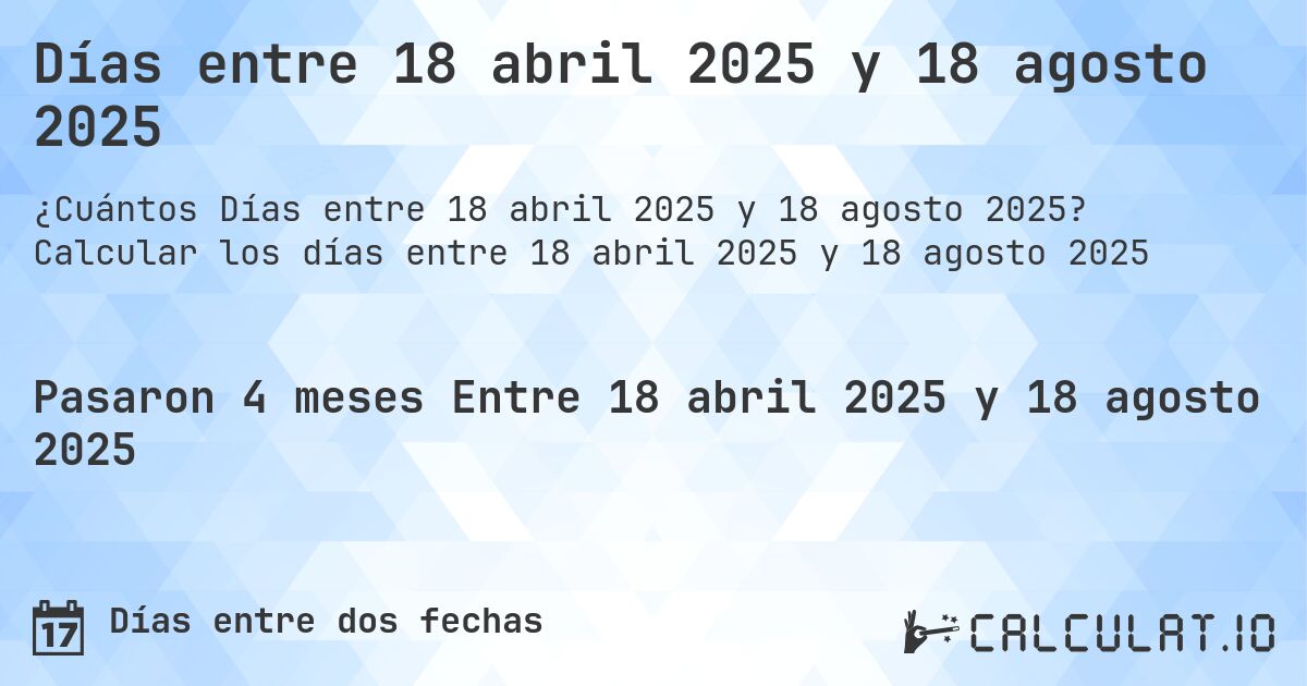 Días entre 18 abril 2025 y 18 agosto 2025. Calcular los días entre 18 abril 2025 y 18 agosto 2025