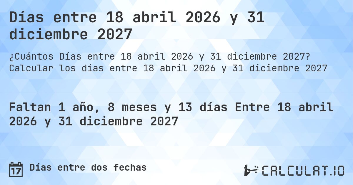 Días entre 18 abril 2026 y 31 diciembre 2027. Calcular los días entre 18 abril 2026 y 31 diciembre 2027