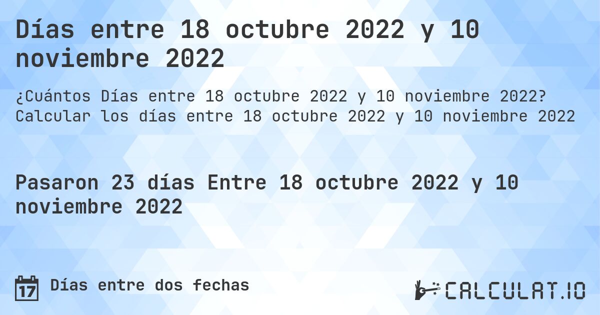 Días entre 18 octubre 2022 y 10 noviembre 2022. Calcular los días entre 18 octubre 2022 y 10 noviembre 2022