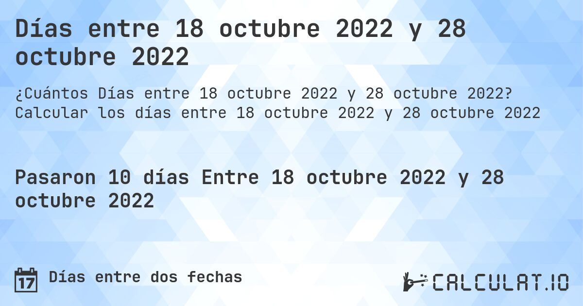 Días entre 18 octubre 2022 y 28 octubre 2022. Calcular los días entre 18 octubre 2022 y 28 octubre 2022