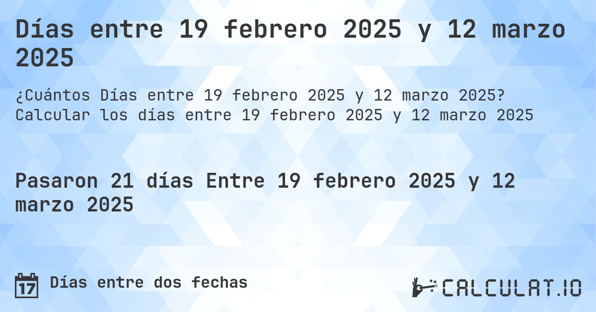 Días entre 19 febrero 2025 y 12 marzo 2025. Calcular los días entre 19 febrero 2025 y 12 marzo 2025