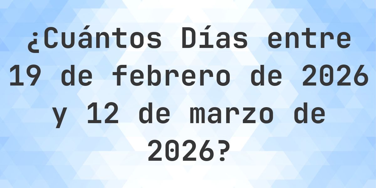Días entre 19 febrero 2026 y 12 marzo 2026 - Calculatio
