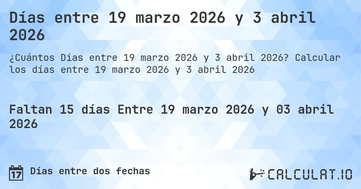 Días entre 19 marzo 2026 y 3 abril 2026. Calcular los días entre 19 marzo 2026 y 3 abril 2026