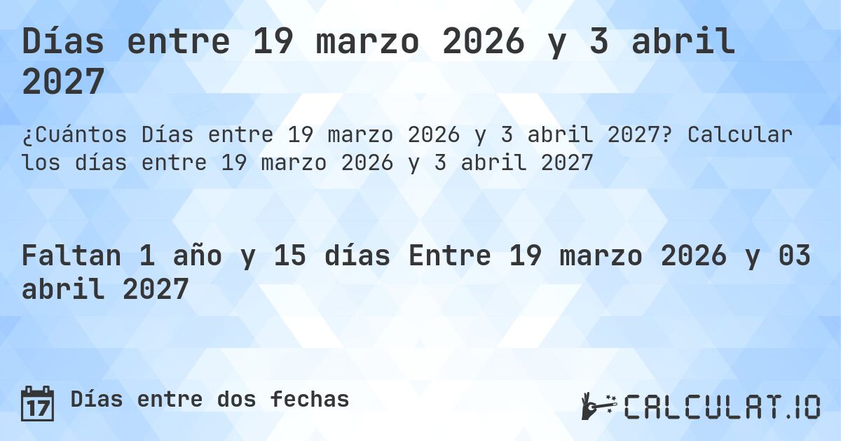 Días entre 19 marzo 2026 y 3 abril 2027. Calcular los días entre 19 marzo 2026 y 3 abril 2027
