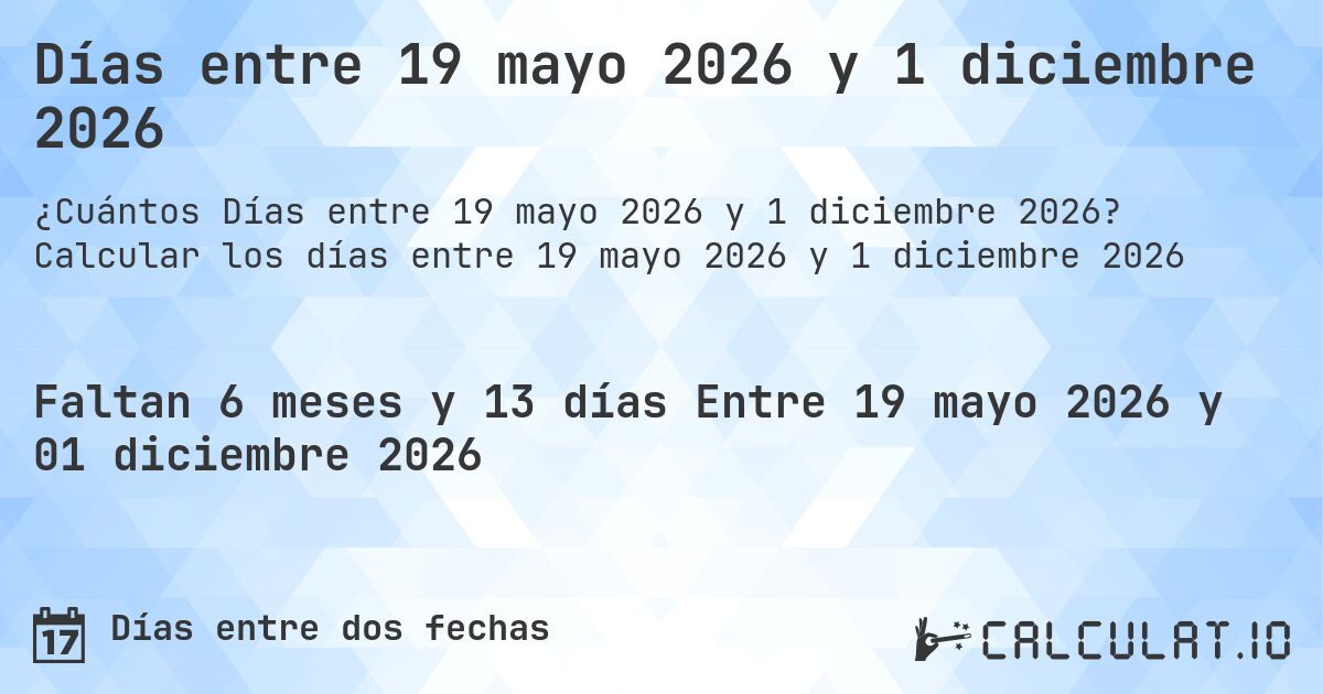 Días entre 19 mayo 2026 y 1 diciembre 2026. Calcular los días entre 19 mayo 2026 y 1 diciembre 2026