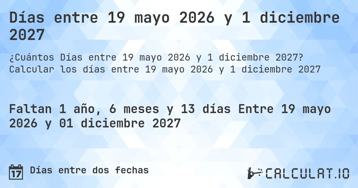 Días entre 19 mayo 2026 y 1 diciembre 2027. Calcular los días entre 19 mayo 2026 y 1 diciembre 2027