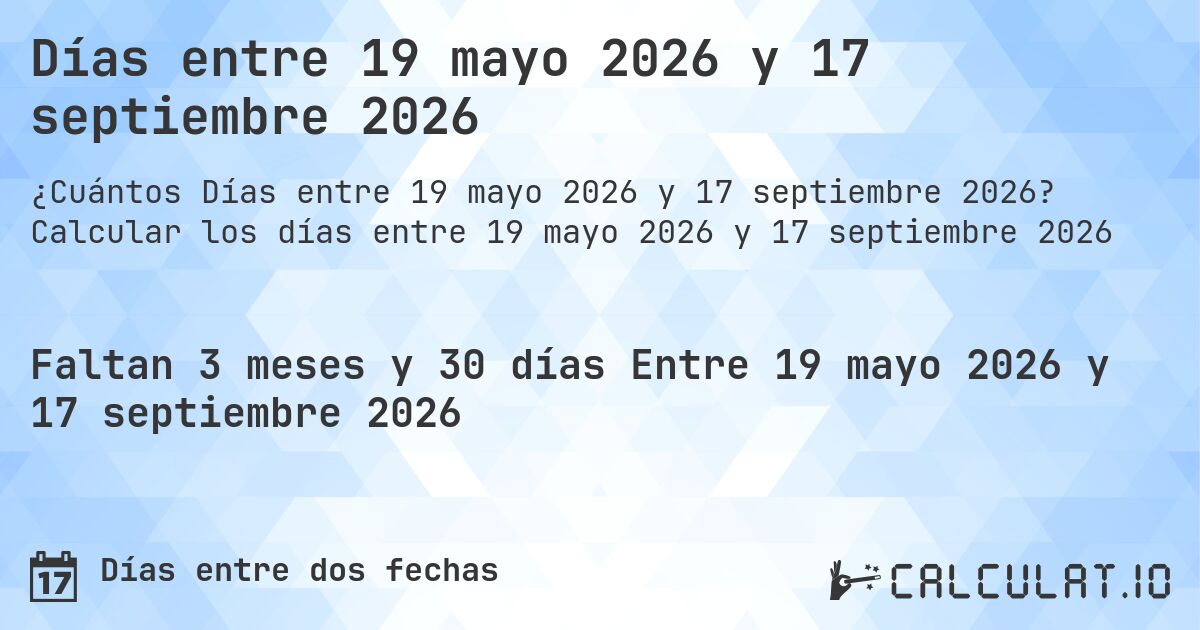 Días entre 19 mayo 2026 y 17 septiembre 2026. Calcular los días entre 19 mayo 2026 y 17 septiembre 2026