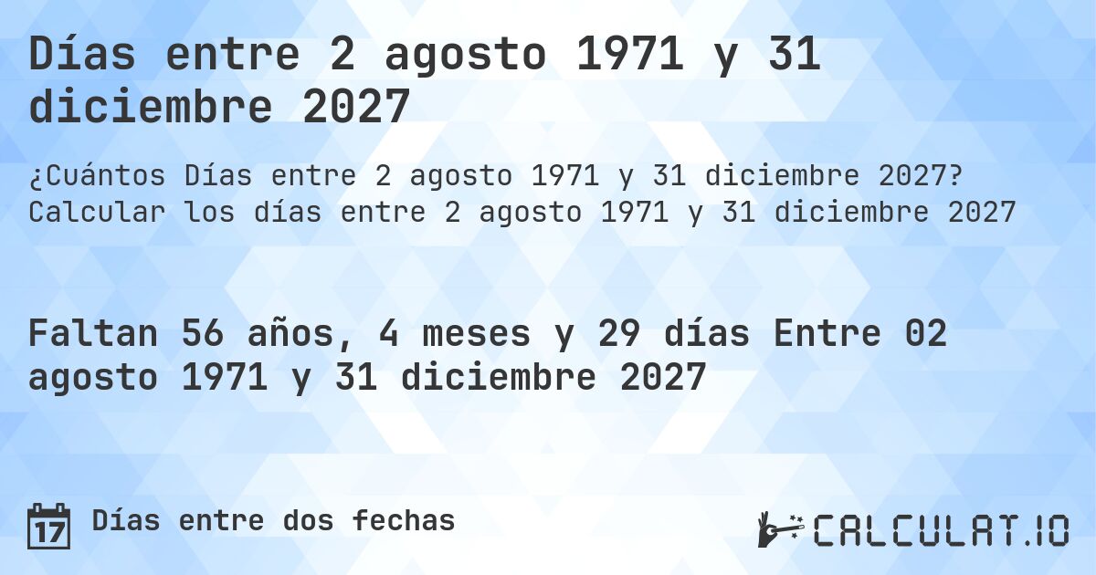 Días entre 2 agosto 1971 y 31 diciembre 2027. Calcular los días entre 2 agosto 1971 y 31 diciembre 2027