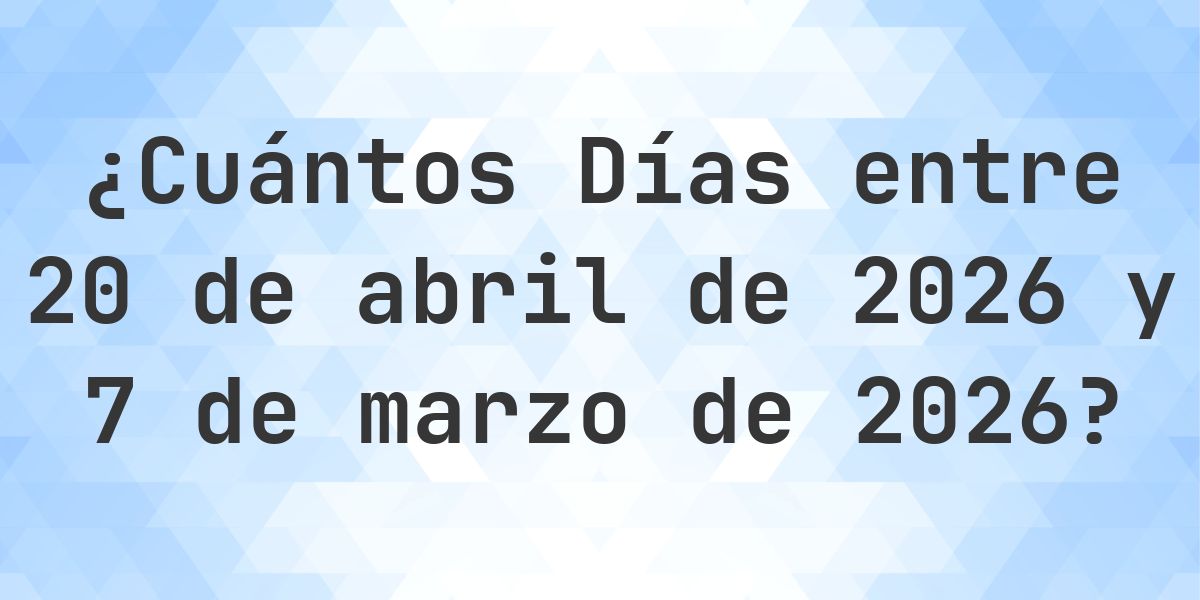 Días entre 20 abril 2026 y 7 marzo 2026 - Calculatio