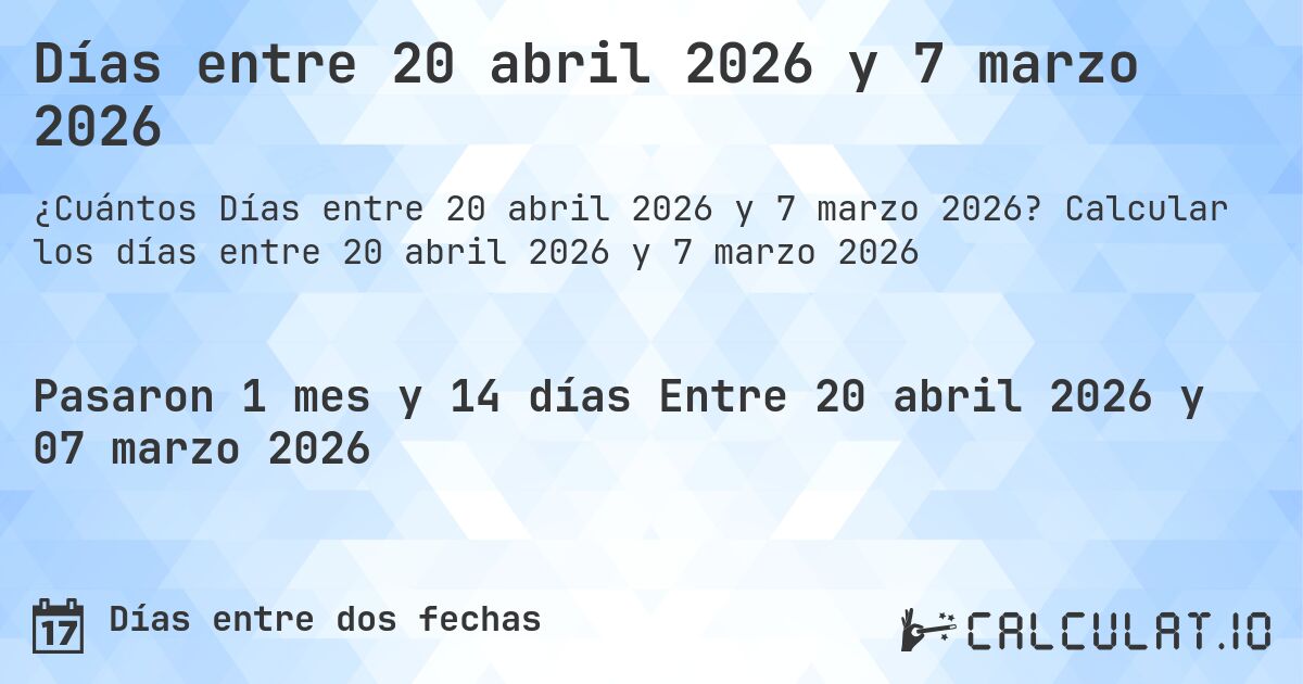 Días entre 20 abril 2026 y 7 marzo 2026. Calcular los días entre 20 abril 2026 y 7 marzo 2026