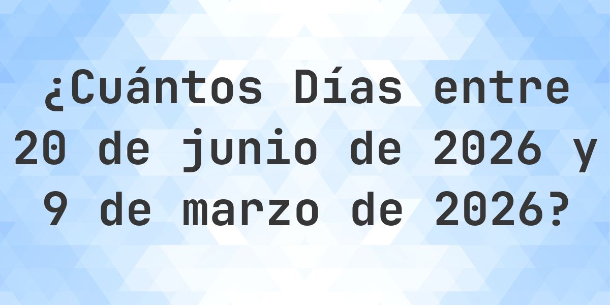 Días entre 20 junio 2026 y 9 marzo 2026 - Calculatio