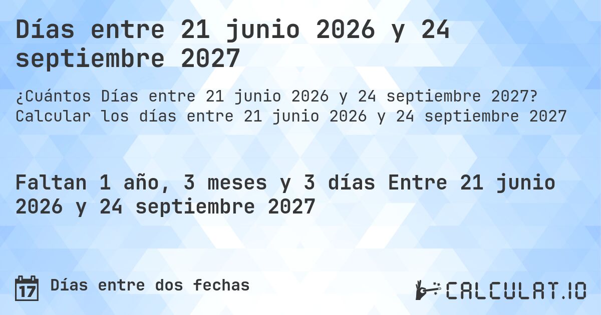 Días entre 21 junio 2026 y 24 septiembre 2027. Calcular los días entre 21 junio 2026 y 24 septiembre 2027