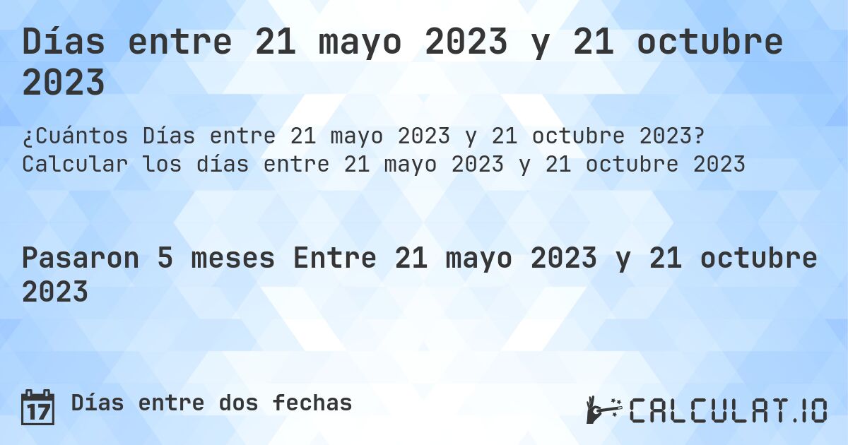 Días entre 21 mayo 2023 y 21 octubre 2023. Calcular los días entre 21 mayo 2023 y 21 octubre 2023
