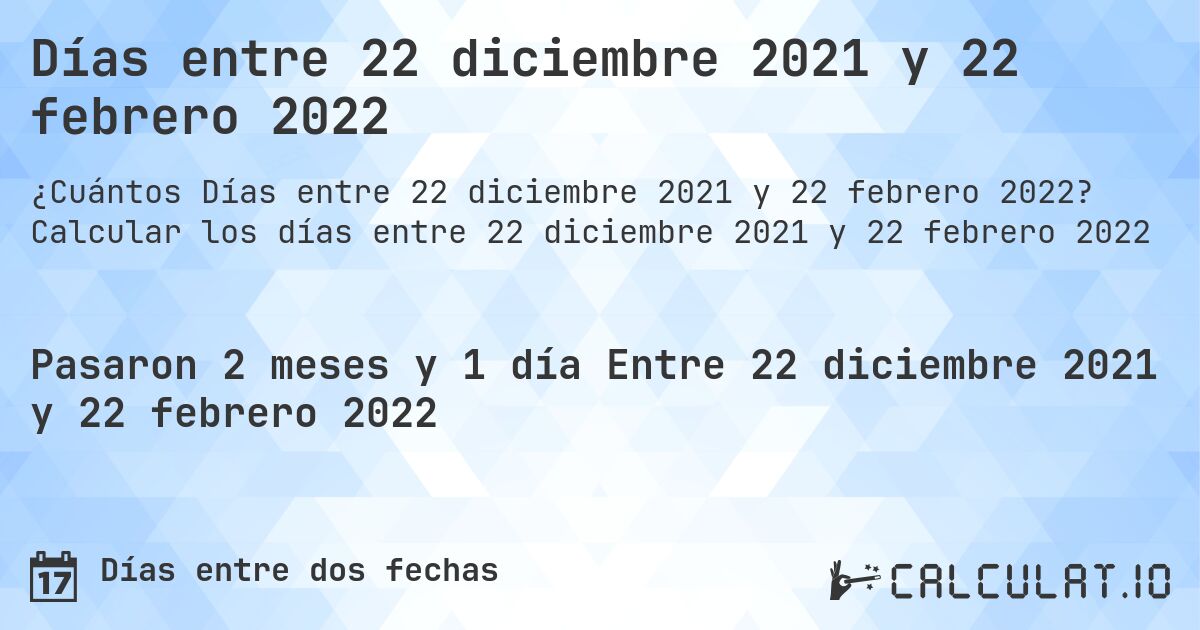 Días entre 22 diciembre 2021 y 22 febrero 2022. Calcular los días entre 22 diciembre 2021 y 22 febrero 2022