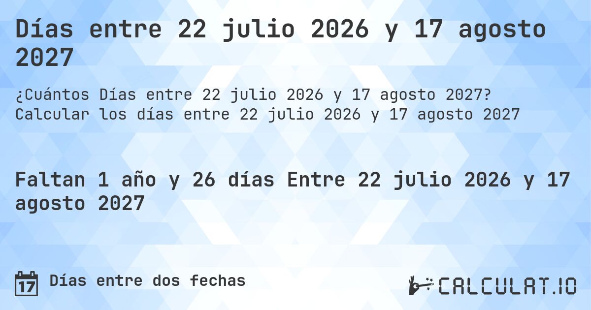 Días entre 22 julio 2026 y 17 agosto 2027. Calcular los días entre 22 julio 2026 y 17 agosto 2027
