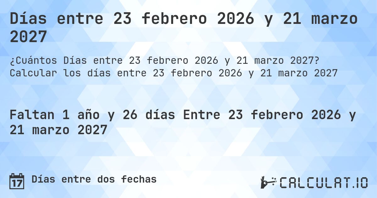 Días entre 23 febrero 2026 y 21 marzo 2027. Calcular los días entre 23 febrero 2026 y 21 marzo 2027