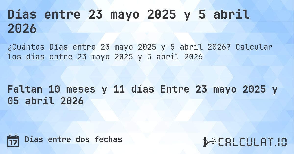 Días entre 23 mayo 2025 y 5 abril 2026. Calcular los días entre 23 mayo 2025 y 5 abril 2026
