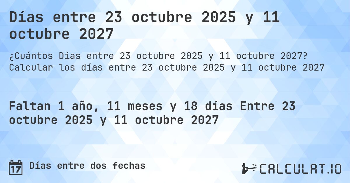 Días entre 23 octubre 2025 y 11 octubre 2027. Calcular los días entre 23 octubre 2025 y 11 octubre 2027
