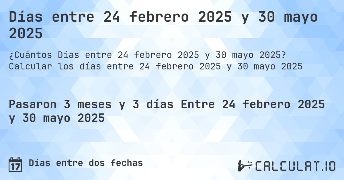 Días entre 24 febrero 2025 y 30 mayo 2025. Calcular los días entre 24 febrero 2025 y 30 mayo 2025