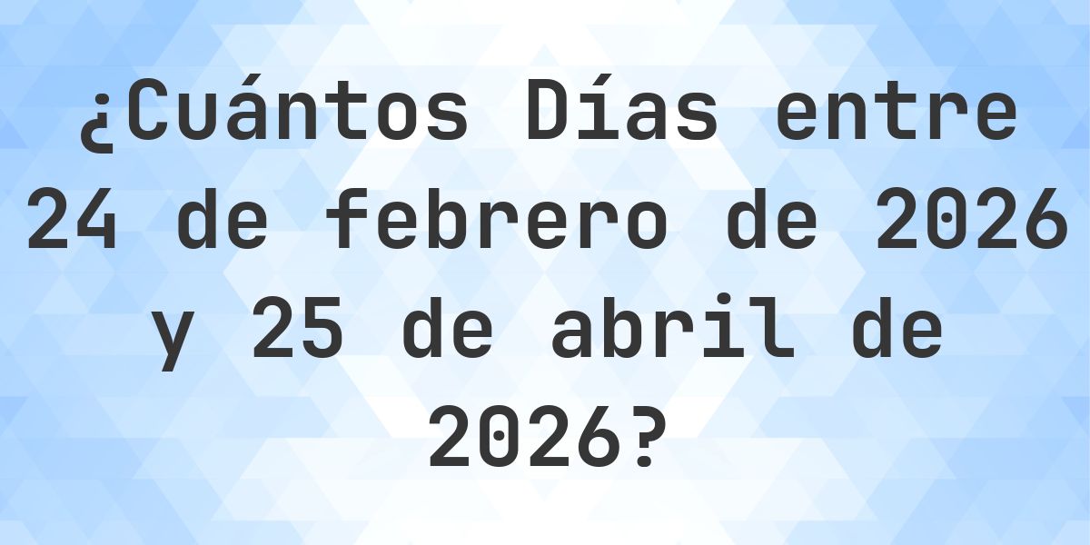 Días entre 24 febrero 2026 y 25 abril 2026 - Calculatio