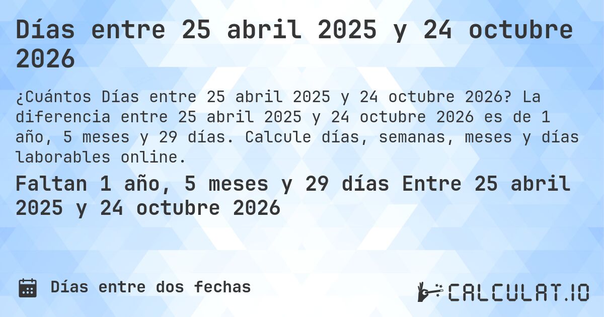 Días entre 25 abril 2025 y 24 octubre 2026. La diferencia entre 25 abril 2025 y 24 octubre 2026 es de 1 año, 5 meses y 29 días. Calcule días, semanas, meses y días laborables online.