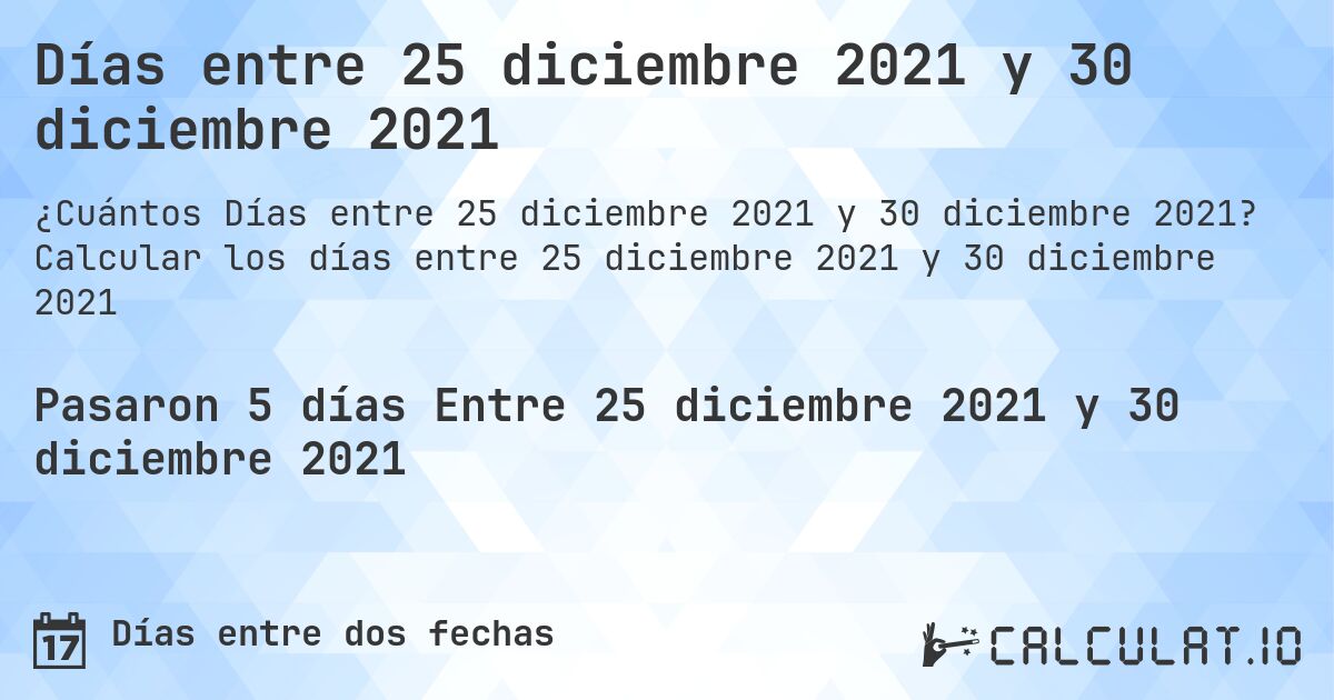 Días entre 25 diciembre 2021 y 30 diciembre 2021. Calcular los días entre 25 diciembre 2021 y 30 diciembre 2021