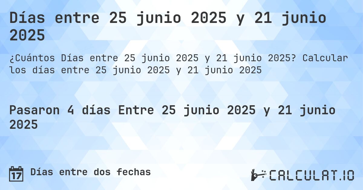 Días entre 25 junio 2025 y 21 junio 2025. Calcular los días entre 25 junio 2025 y 21 junio 2025