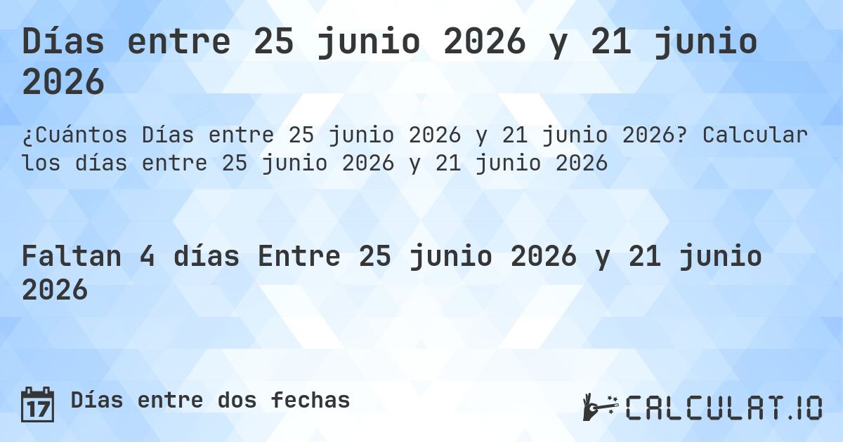 Días entre 25 junio 2026 y 21 junio 2026. Calcular los días entre 25 junio 2026 y 21 junio 2026