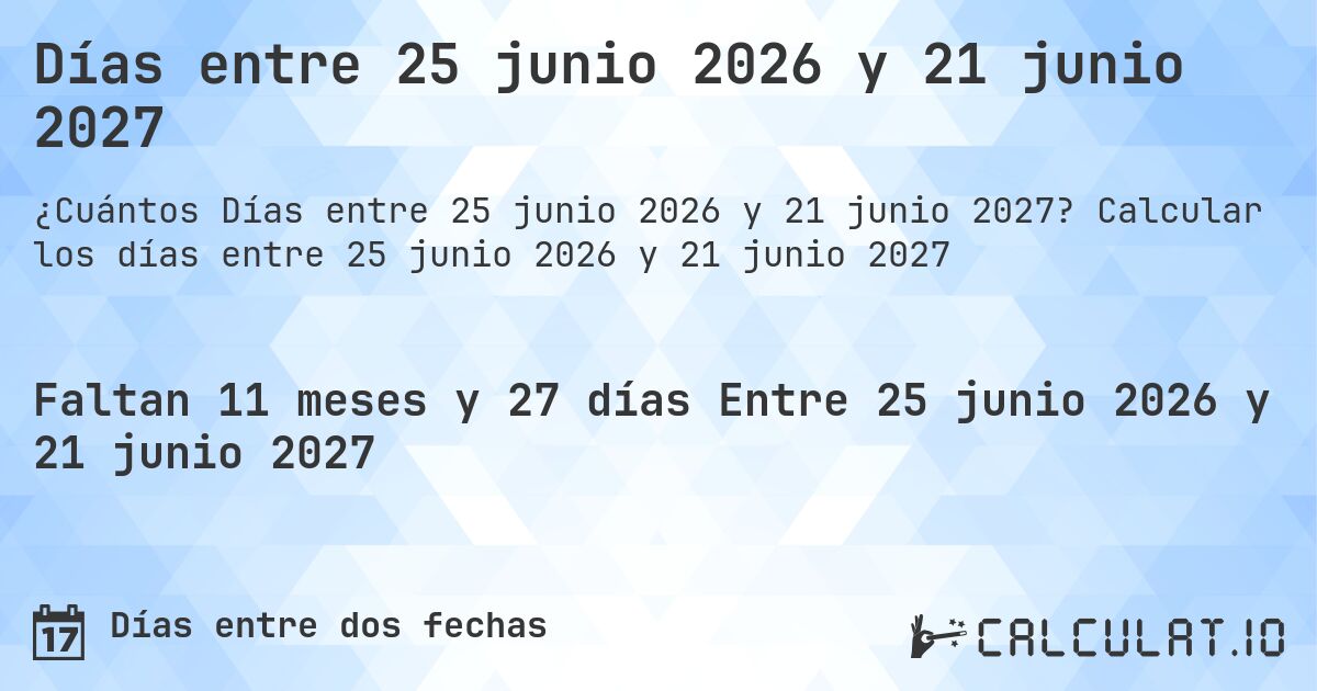 Días entre 25 junio 2026 y 21 junio 2027. Calcular los días entre 25 junio 2026 y 21 junio 2027