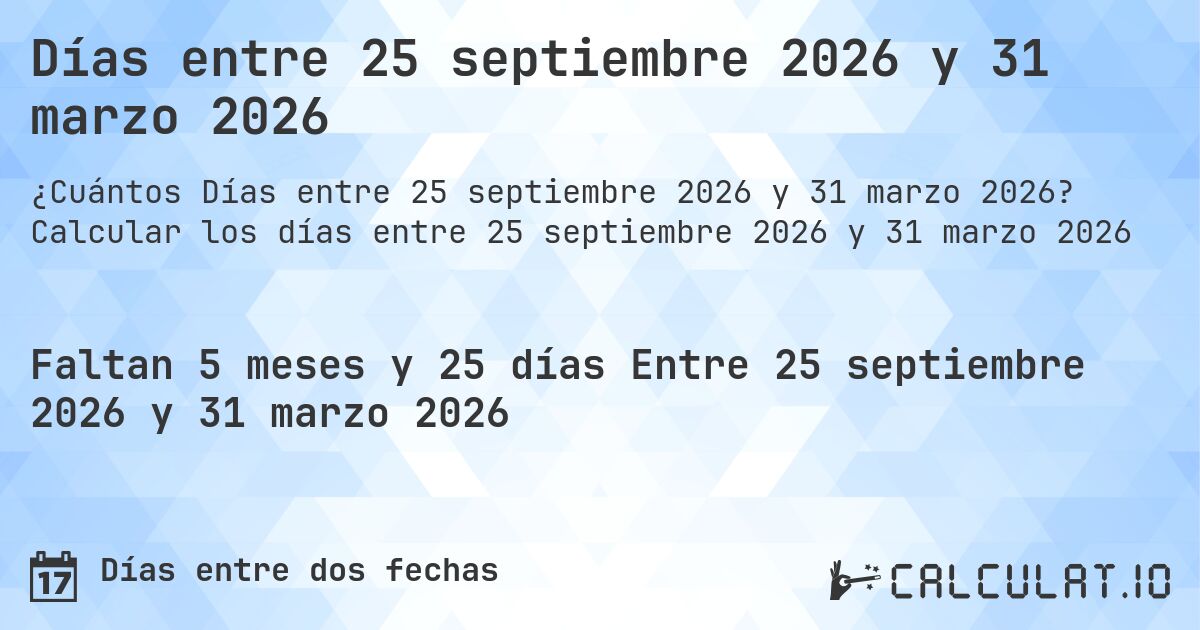 Días entre 25 septiembre 2026 y 31 marzo 2026. Calcular los días entre 25 septiembre 2026 y 31 marzo 2026