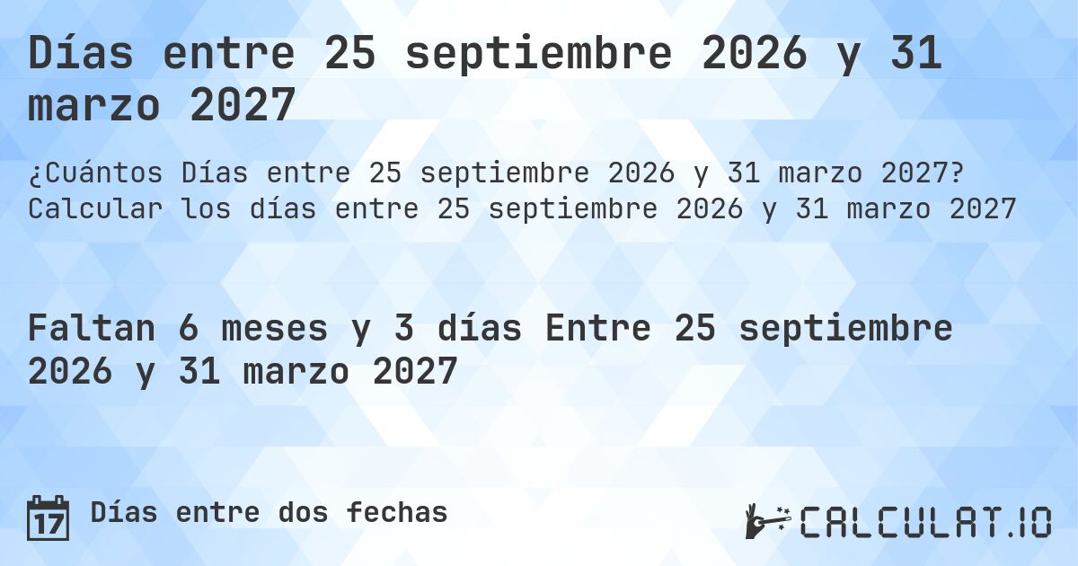 Días entre 25 septiembre 2026 y 31 marzo 2027. Calcular los días entre 25 septiembre 2026 y 31 marzo 2027