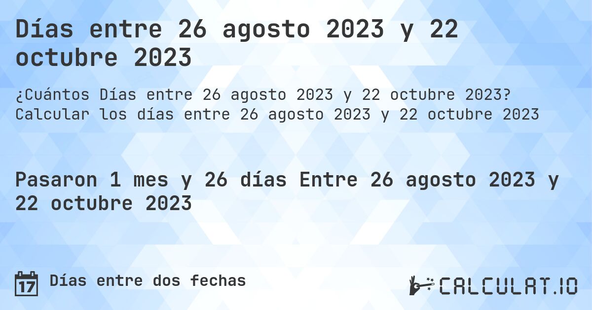 Días entre 26 agosto 2023 y 22 octubre 2023. Calcular los días entre 26 agosto 2023 y 22 octubre 2023