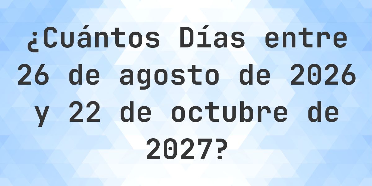 Días entre 26 agosto 2026 y 22 octubre 2027 - Calculatio